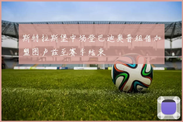 斯特拉斯堡中场登巴迪奥普租借加盟图卢兹至赛季结束