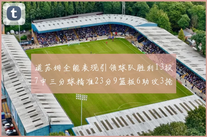 道苏姆全能表现引领球队胜利13投7中三分球精准23分9篮板6助攻3抢断表现惊艳