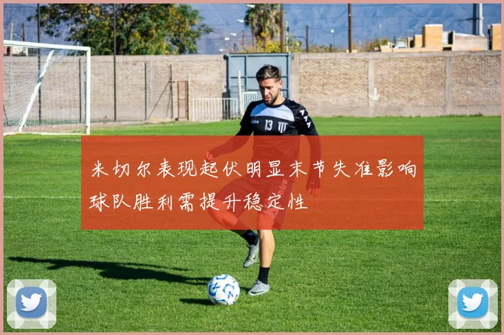 米切尔表现起伏明显末节失准影响球队胜利需提升稳定性