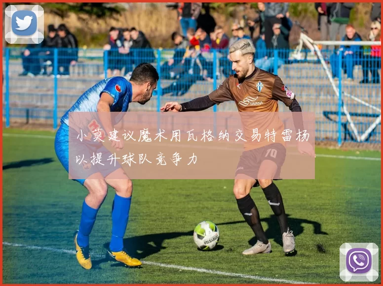 小莫建议魔术用瓦格纳交易特雷杨以提升球队竞争力