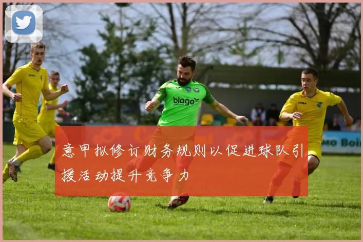 意甲拟修订财务规则以促进球队引援活动提升竞争力