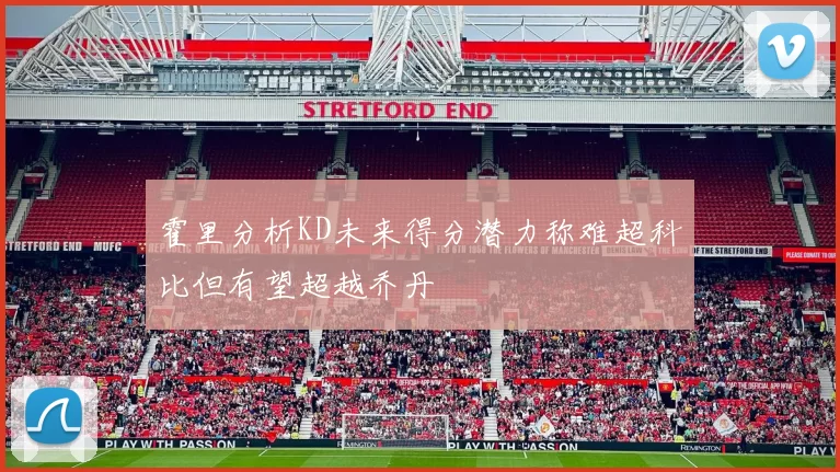 霍里分析KD未来得分潜力称难超科比但有望超越乔丹