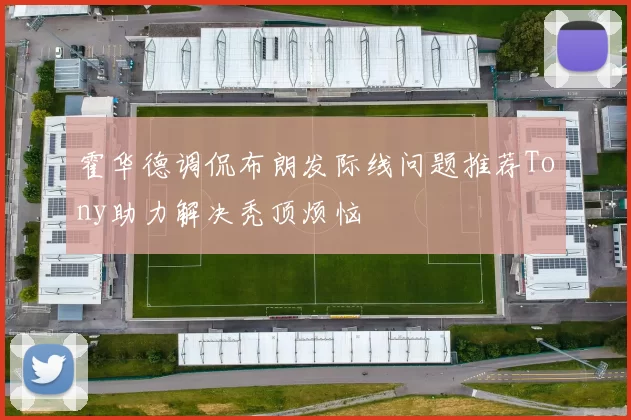 霍华德调侃布朗发际线问题推荐Tony助力解决秃顶烦恼