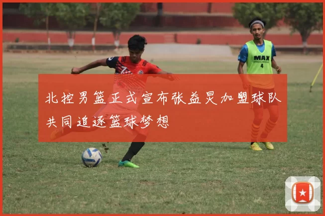北控男篮正式宣布张益炅加盟球队共同追逐篮球梦想