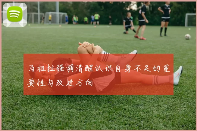 马祖拉强调清醒认识自身不足的重要性与改进方向